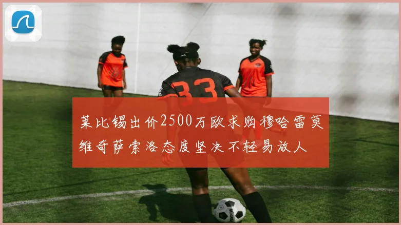 莱比锡出价2500万欧求购穆哈雷莫维奇萨索洛态度坚决不轻易放人