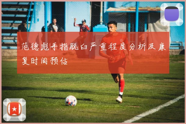 范德彪手指脱臼严重程度分析及康复时间预估