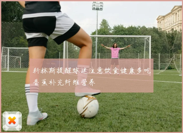 科林斯提醒球迷注意饮食健康多吃香蕉补充纤维营养