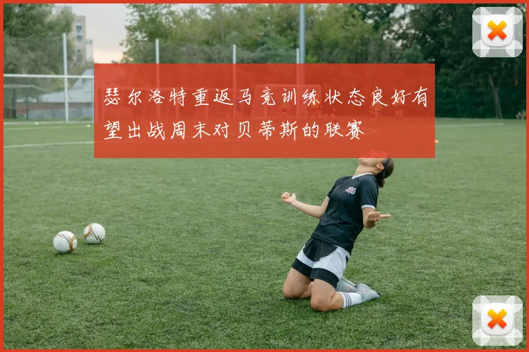 瑟尔洛特重返马竞训练状态良好有望出战周末对贝蒂斯的联赛