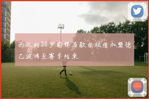 西汉姆21岁前锋马歇尔租借加盟德乙波鸿至赛季结束