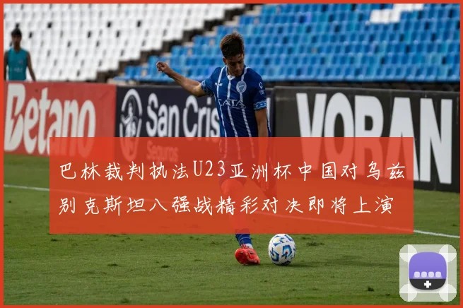巴林裁判执法U23亚洲杯中国对乌兹别克斯坦八强战精彩对决即将上演