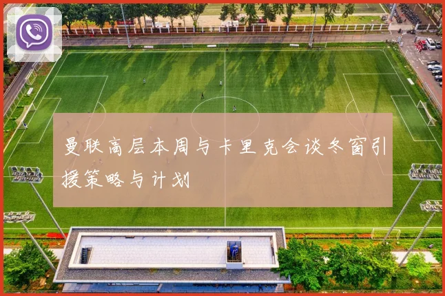 曼联高层本周与卡里克会谈冬窗引援策略与计划